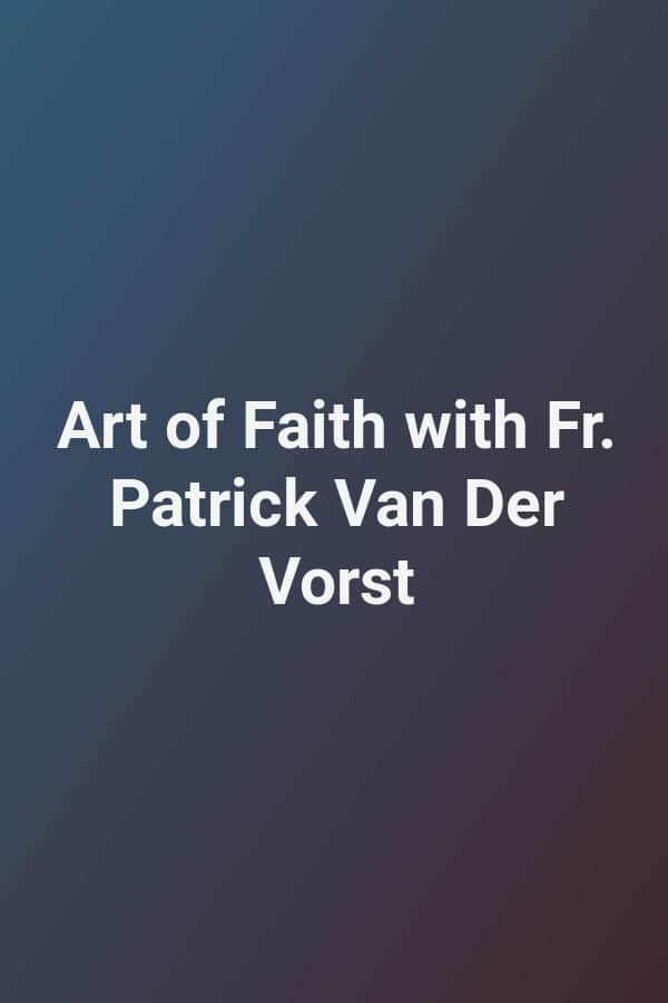 Art of Faith with Fr. Patrick Van Der Vorst