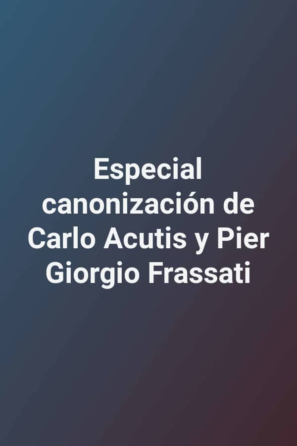 Especial canonización de Carlo Acutis y Pier Giorgio Frassati