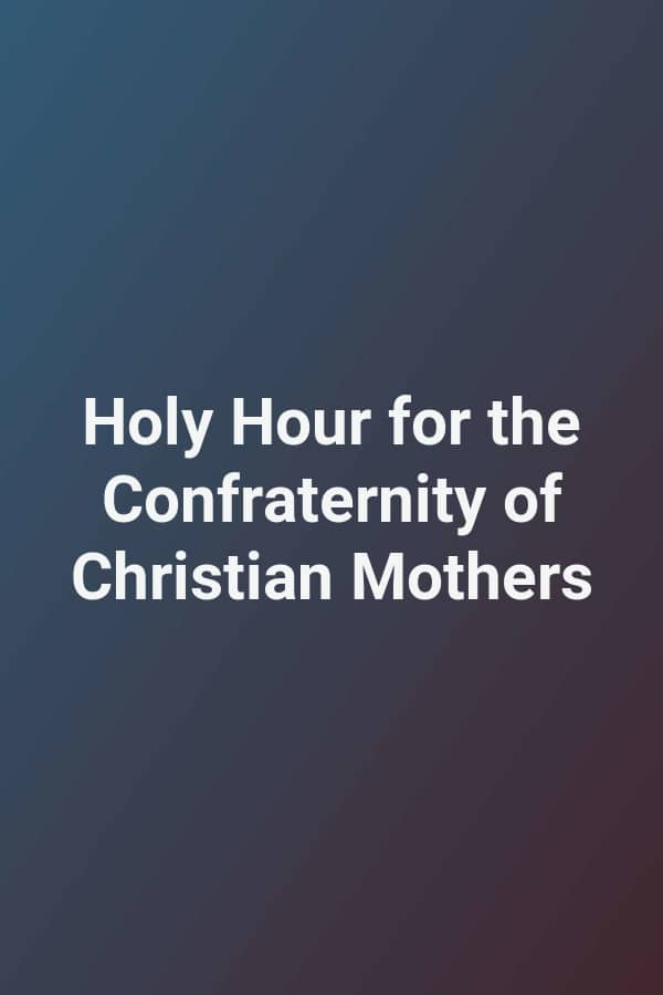 Holy Hour for the Confraternity of Christian Mothers