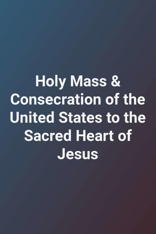 Holy Mass & Consecration of the United States to the Sacred Heart of Jesus