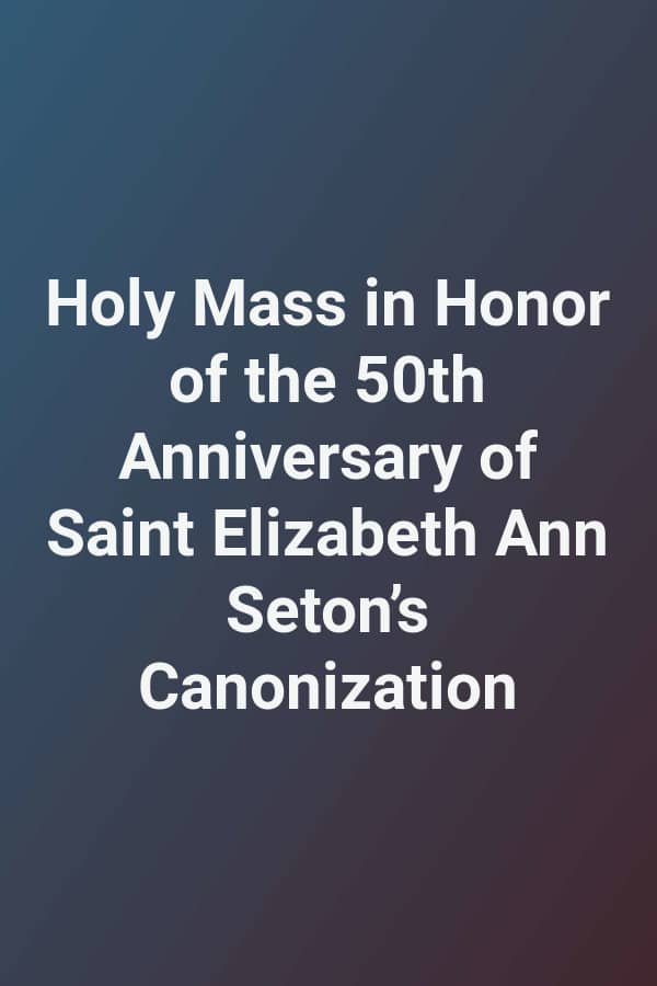 Holy Mass in Honor of the 50th Anniversary of Saint Elizabeth Ann Seton’s Canonization