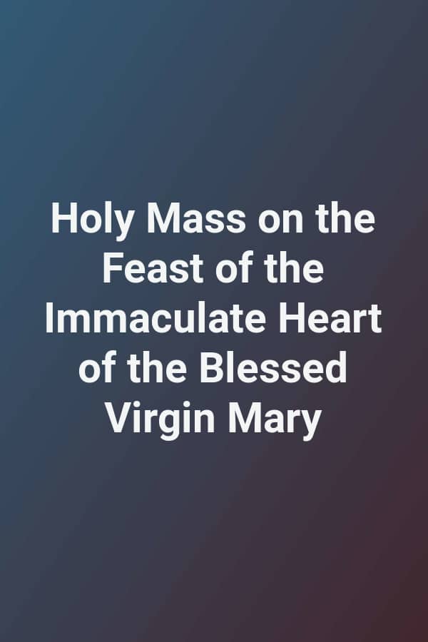 Holy Mass on the Feast of the Immaculate Heart of the Blessed Virgin Mary