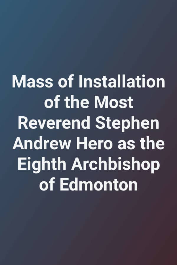 Mass of Installation of the Most Reverend Stephen Andrew Hero as the Eighth Archbishop of Edmonton