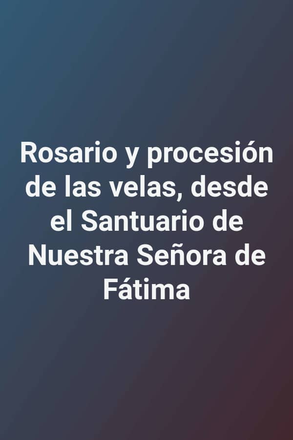 Rosario y procesión de las velas, desde el Santuario de Nuestra Señora de Fátima