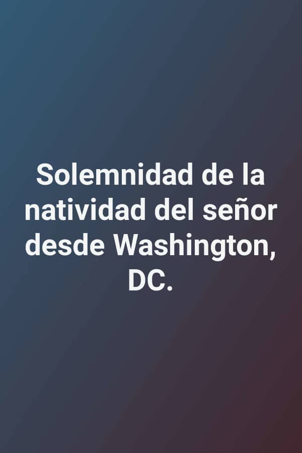 Solemnidad de la natividad del señor desde Washington, DC.